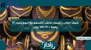 شوف الحال.. أسعار الذهب بالسعودية اليوم وعيار 21 يهبط لـ 340.75 ريال